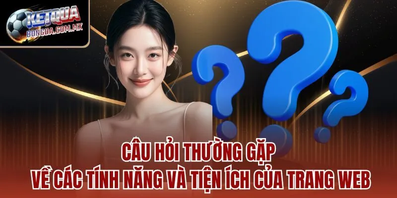 Câu hỏi thường gặp về các tính năng và tiện ích của trang web